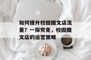如何提升校园图文店流量?一探究竟,校园图文店的运营策略 如何提升校园图文店流量?一探究竟,校园图文店的运营策略