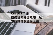 CentOS 7 系统搭建网站全攻略,从基础环境到完美上线 CentOS 7 系统搭建网站全攻略,从基础环境到完美上线