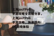 上海josYPoli手游攻略全攻略分享,上海josYPoli手游攻略,快速提升iOS游戏体验 上海josYPoli手游攻略全攻略分享,上海josYPoli手游攻略,快速提升iOS游戏体验