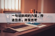 一句话新闻的力量,传递信息,激发思考 一句话新闻的力量,传递信息,激发思考
