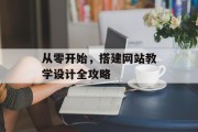 从零开始,搭建网站教学设计全攻略 从零开始,搭建网站教学设计全攻略
