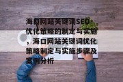海口网站关键词SEO优化策略的制定与实施，海口网站关键词优化策略制定与实施步骤及案例分析