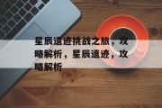 星辰遗迹挑战之旅，攻略解析，星辰遗迹，攻略解析