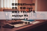 搭建网站的lnmp技术栈,搭建Linux运维之下的LMP(Language Management Platform)技术栈 搭建网站的lnmp技术栈,搭建Linux运维之下的LMP(Language Management Platform)技术栈