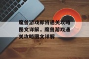 魔兽游戏即将通关攻略图文详解，魔兽游戏通关攻略图文详解