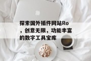 探索国外插件网站Ro,创意无限,功能丰富的数字工具宝库 探索国外插件网站Ro,创意无限,功能丰富的数字工具宝库