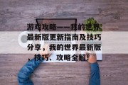 游戏攻略——我的世界最新版更新指南及技巧分享，我的世界最新版，技巧、攻略全解！