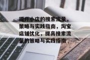 提升小店的搜索流量,策略与实践指南,淘宝店铺优化,提高搜索流量的策略与实践指南 提升小店的搜索流量,策略与实践指南,淘宝店铺优化,提高搜索流量的策略与实践指南