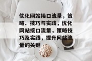 优化网站接口流量,策略、技巧与实践,优化网站接口流量,策略技巧及实践,提升网站流量的关键 优化网站接口流量,策略、技巧与实践,优化网站接口流量,策略技巧及实践,提升网站流量的关键