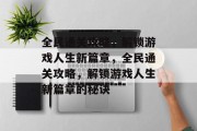 全民通关攻略，解锁游戏人生新篇章，全民通关攻略，解锁游戏人生新篇章的秘诀