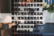 SEO网站维护是一项重要的任务,它关系到你的网站在搜索引擎中的排名。好的SEO策略可以帮助你提高访问量、增加流量和优化用户体验,从而提高网站的知名度和影响力。,提升网站排名,SEO策略的重要性与实施方法 SEO网站维护是一项重要的任务,它关系到你的网站在搜索引擎中的排名。好的SEO策略可以帮助你提高访问量、增加流量和优化用户体验,从而提高网站的知名度和影响力。,提升网站排名,SEO策略的重要性与实施方法