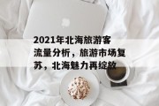 2021年北海旅游客流量分析,旅游市场复苏,北海魅力再绽放 2021年北海旅游客流量分析,旅游市场复苏,北海魅力再绽放