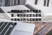 餐饮店如何提升流量方案，餐饮店运营流量提升策略分析与实施案例分享