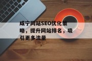 咸宁网站SEO优化策略，提升网站排名，吸引更多流量