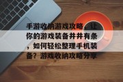 手游收纳游戏攻略,让你的游戏装备井井有条,如何轻松整理手机装备?游戏收纳攻略分享 手游收纳游戏攻略,让你的游戏装备井井有条,如何轻松整理手机装备?游戏收纳攻略分享