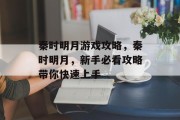 秦时明月游戏攻略,秦时明月,新手必看攻略带你快速上手 秦时明月游戏攻略,秦时明月,新手必看攻略带你快速上手