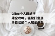 Gitee个人网站搭建全攻略,轻松打造属于自己的个人展示平台 Gitee个人网站搭建全攻略,轻松打造属于自己的个人展示平台