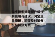 淘宝搜索流量提升缓慢的策略与建议,淘宝流量降低,瓶颈及对策分析与解决方案 淘宝搜索流量提升缓慢的策略与建议,淘宝流量降低,瓶颈及对策分析与解决方案