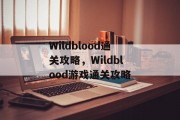 Wildblood通关攻略,Wildblood游戏通关攻略 Wildblood通关攻略,Wildblood游戏通关攻略
