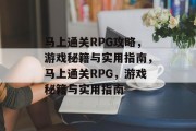 马上通关RPG攻略，游戏秘籍与实用指南，马上通关RPG，游戏秘籍与实用指南