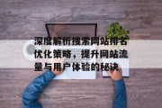深度解析搜索网站排名优化策略,提升网站流量与用户体验的秘诀 深度解析搜索网站排名优化策略,提升网站流量与用户体验的秘诀