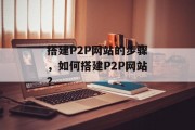 搭建P2P网站的步骤,如何搭建P2P网站? 搭建P2P网站的步骤,如何搭建P2P网站?