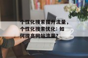 个性化搜索提升流量,个性化搜索优化: 如何提高网站流量?