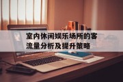 室内休闲娱乐场所的客流量分析及提升策略 室内休闲娱乐场所的客流量分析及提升策略