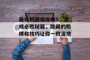 最坑的游戏攻略5，游戏必败秘籍，隐藏的陷阱和技巧让你一败涂地！