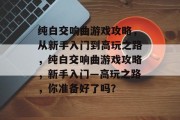 纯白交响曲游戏攻略，从新手入门到高玩之路，纯白交响曲游戏攻略，新手入门—高玩之路，你准备好了吗？