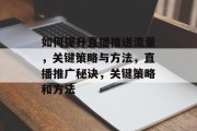 如何提升直播推送流量，关键策略与方法，直播推广秘诀，关键策略和方法