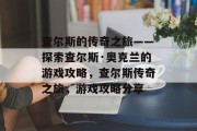 查尔斯的传奇之旅——探索查尔斯·奥克兰的游戏攻略,查尔斯传奇之旅,游戏攻略分享 查尔斯的传奇之旅——探索查尔斯·奥克兰的游戏攻略,查尔斯传奇之旅,游戏攻略分享