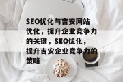 SEO优化与吉安网站优化,提升企业竞争力的关键,SEO优化,提升吉安企业竞争力的策略 SEO优化与吉安网站优化,提升企业竞争力的关键,SEO优化,提升吉安企业竞争力的策略