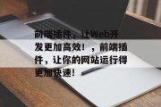 前端插件,让Web开发更加高效!,前端插件,让你的网站运行得更加快速! 前端插件,让Web开发更加高效!,前端插件,让你的网站运行得更加快速!