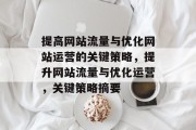 提高网站流量与优化网站运营的关键策略，提升网站流量与优化运营，关键策略摘要