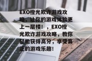 EXO橙光欺诈游戏攻略,让你的游戏体验更上一层楼!,EXO橙光欺诈游戏攻略,教你轻松获得高分,享受真正的游戏乐趣! EXO橙光欺诈游戏攻略,让你的游戏体验更上一层楼!,EXO橙光欺诈游戏攻略,教你轻松获得高分,享受真正的游戏乐趣!