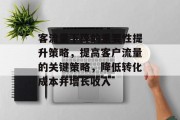 客流量下降的重要性提升策略,提高客户流量的关键策略,降低转化成本并增长收入 客流量下降的重要性提升策略,提高客户流量的关键策略,降低转化成本并增长收入