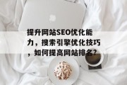 提升网站SEO优化能力，搜索引擎优化技巧，如何提高网站排名?