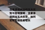 流量渠道网站的五大优势与管理策略,流量渠道网站五大优势,如何实现长期稳定增长 流量渠道网站的五大优势与管理策略,流量渠道网站五大优势,如何实现长期稳定增长