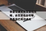 恭喜您通关逃生游戏攻略,逃生游戏全攻略,恭喜您已成功通关 恭喜您通关逃生游戏攻略,逃生游戏全攻略,恭喜您已成功通关