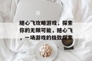 随心飞攻略游戏,探索你的无限可能,随心飞,一场游戏的极致探索 随心飞攻略游戏,探索你的无限可能,随心飞,一场游戏的极致探索
