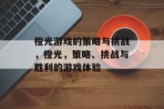 橙光游戏的策略与挑战，橙光，策略、挑战与胜利的游戏体验