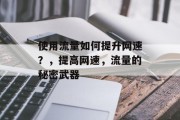 使用流量如何提升网速?,提高网速,流量的秘密武器 使用流量如何提升网速?,提高网速,流量的秘密武器