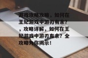 游戏攻略攻略,如何在王妃游戏中游刃有余?,攻略详解,如何在王妃游戏中游刃有余?全攻略为你揭示! 游戏攻略攻略,如何在王妃游戏中游刃有余?,攻略详解,如何在王妃游戏中游刃有余?全攻略为你揭示!