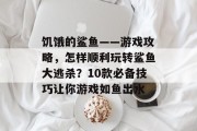 饥饿的鲨鱼——游戏攻略，怎样顺利玩转鲨鱼大逃杀？10款必备技巧让你游戏如鱼出水