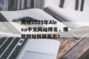 揭秘2023年Alexa中文网站排名,哪些网站脱颖而出? 揭秘2023年Alexa中文网站排名,哪些网站脱颖而出?