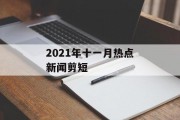 2021年十一月热点新闻剪短 2021年十一月热点新闻剪短
