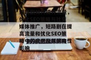 短路剧如何提升流量,优化SEO策略与社交媒体推广,短路剧在提高流量和优化SEO策略中的应用及其策略性影响 短路剧如何提升流量,优化SEO策略与社交媒体推广,短路剧在提高流量和优化SEO策略中的应用及其策略性影响