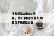 揭秘网站Alexa排名,提升网站流量与知名度的秘密武器 揭秘网站Alexa排名,提升网站流量与知名度的秘密武器