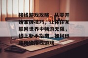 接线游戏攻略,从零开始掌握技巧,让你在互联网世界中畅游无阻,线上新手指南,如何迅速精通接线游戏 接线游戏攻略,从零开始掌握技巧,让你在互联网世界中畅游无阻,线上新手指南,如何迅速精通接线游戏